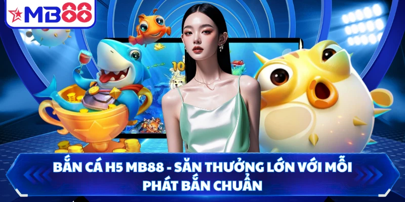 Bắn Cá H5 MB88 - Săn Thưởng Lớn Với Mỗi Phát Bắn Chuẩn