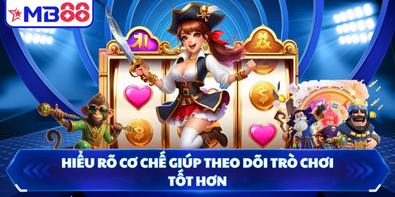 Hiểu rõ cơ chế giúp theo dõi trò chơi tốt hơn