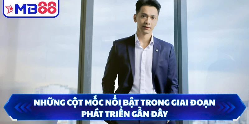 Những cột mốc nổi bật trong giai đoạn phát triển gần đây