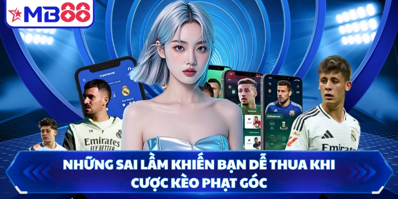 Những sai lầm khiến bạn dễ thua khi cược kèo phạt góc